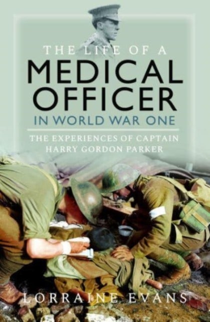 The Life of a Medical Officer in WWI - The Experiences of Captain Harry Gordon Parker