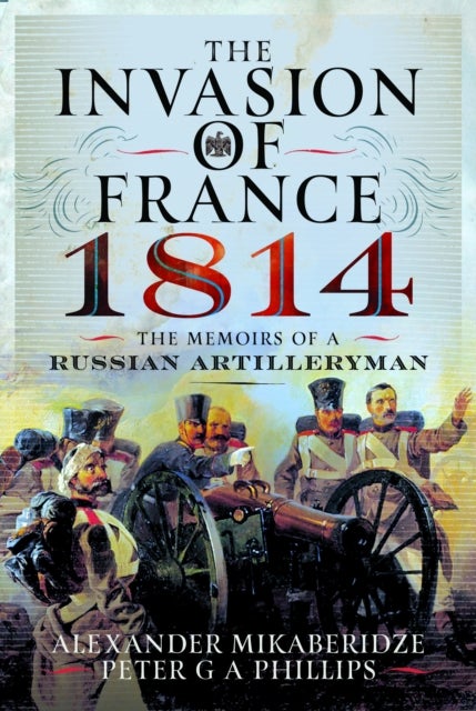 The Invasion of France, 1814 - The Memoirs of a Russian Artilleryman