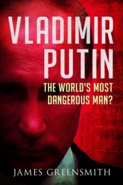 Vladimir Putin - The World's Most Dangerous Man?