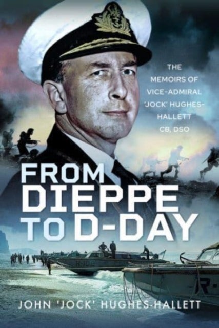 From Dieppe to D-Day - The Memoirs of Vice Admiral Jock Hughes-Hallett