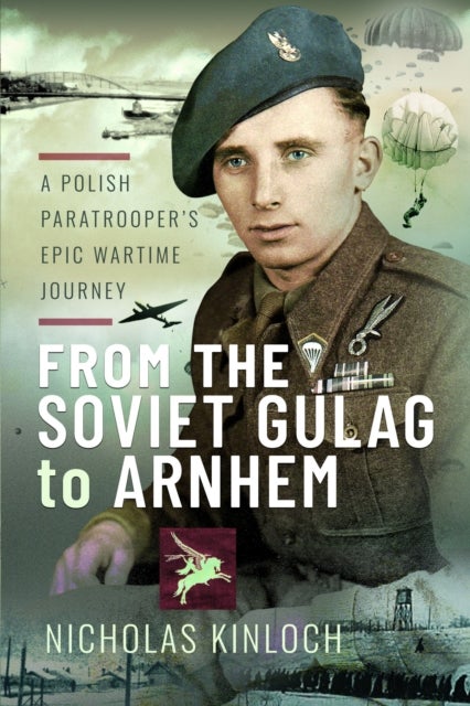 From the Soviet Gulag to Arnhem - A Polish Paratrooper's Epic Wartime Journey