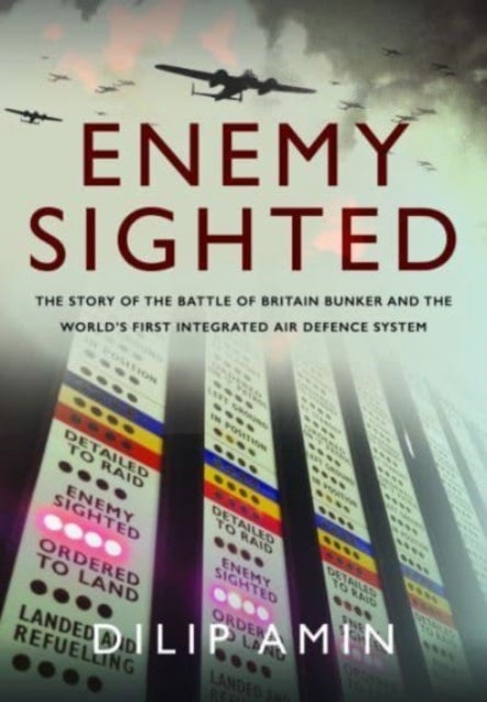 'Enemy Sighted' - The Story of the Battle of Britain Bunker and the World s First Integrated Air Defence System