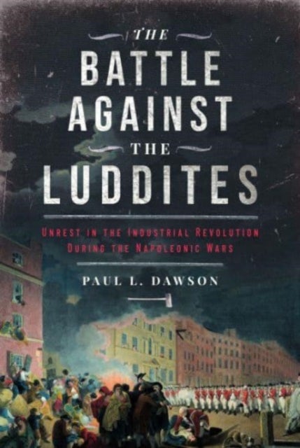 The Battle Against the Luddites - Unrest in the Industrial Revolution During the Napoleonic Wars