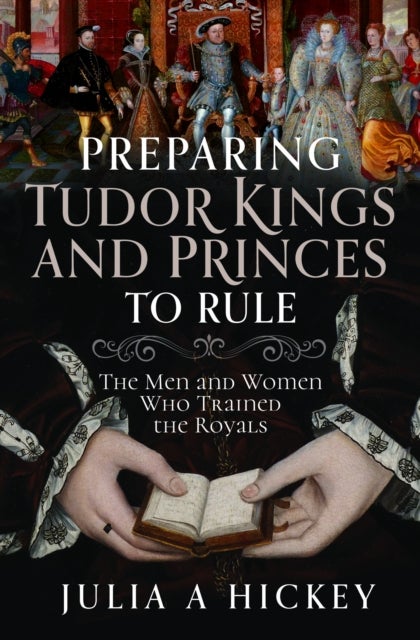 Preparing Tudor Kings and Princes to Rule - The Men and Women Who Trained the Royals