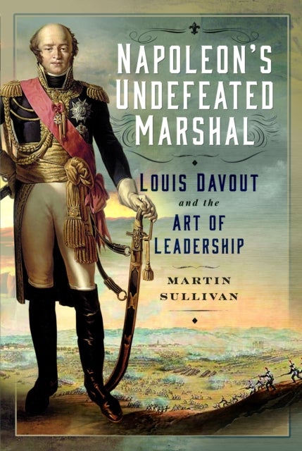 Napoleon’s Undefeated Marshal - Louis Davout and the Art of Leadership