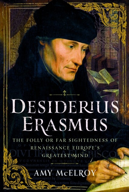Desiderius Erasmus - The Folly or Far Sightedness of Renaissance Europe's Greatest Mind