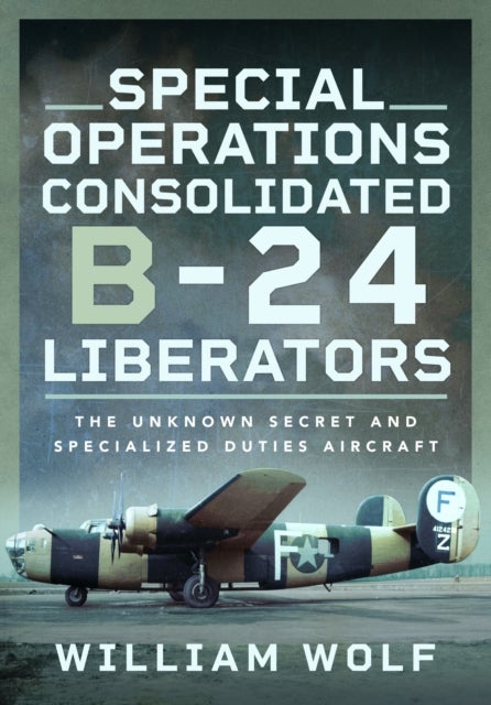 Special Operations Consolidated B-24 Liberators - The Unknown Secret and Specialized Duties Aircraft