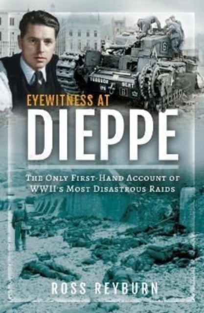 Eyewitness at Dieppe - The Only First-Hand Account of WWII's Most Disastrous Raid