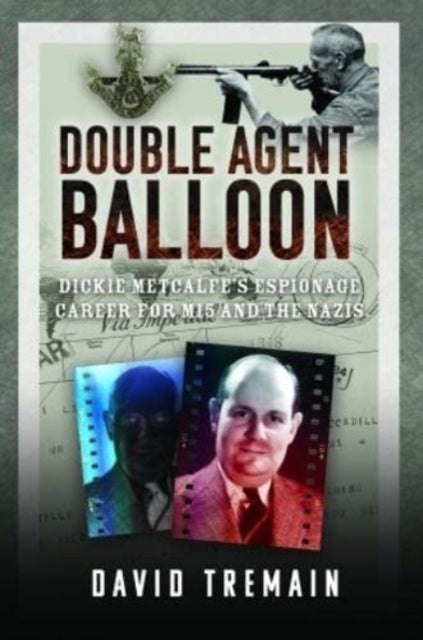 Double Agent Balloon - Dickie Metcalfe's Espionage Career for MI5 and the Nazis