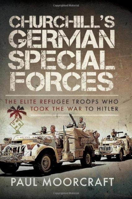 Churchill's German Special Forces - The Elite Refugee Troops who took the War to Hitler