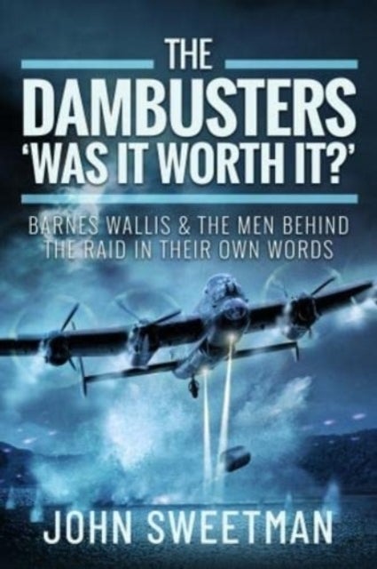 The Dambusters - 'Was the Raid Worthwhile?' - Barnes Wallis and the Men Behind the Operation in Their Own Words
