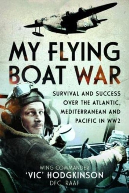 My Flying Boat War - Survival and Success over the Atlantic, Mediterranean and Pacific in WW2