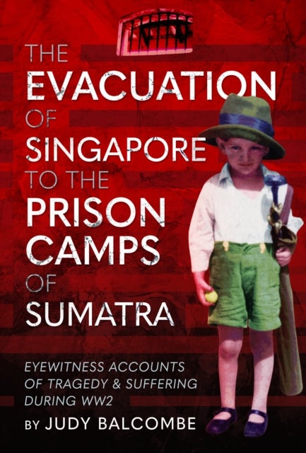 The Evacuation of Singapore to the Prison Camps of Sumatra - Eyewitness Accounts of Tragedy and Suffering During WW2