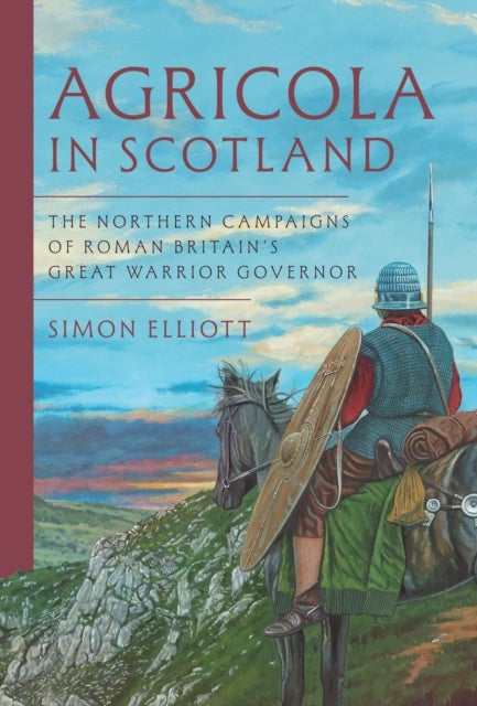 Agricola in Scotland - The Northern Campaigns of Roman Britain’s Great Warrior Governor