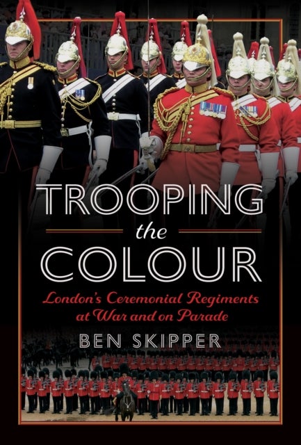 Trooping the Colour - London's Ceremonial Regiments at War and on Parade