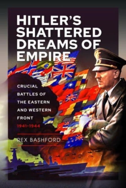 Hitler s Shattered Dreams of Empire - Crucial Battles of the Eastern and Western Front 1941-1944