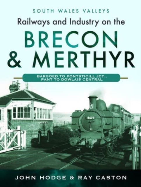 Railways and Industry on the Brecon & Merthyr - Bargoed to Pontsticill Jct., Pant to Dowlais Central