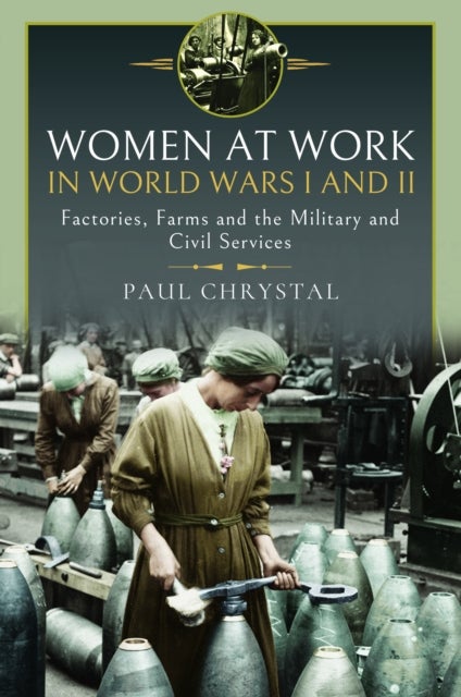 Women at Work in World Wars I and II - Factories, Farms and the Military and Civil Services