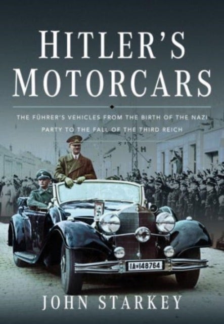 Hitler's Motorcars - The Fuhrer's Vehicles From the Birth of the Nazi Party to the Fall of the Third Reich