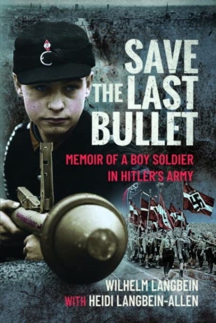 Save the Last Bullet - Memoir of a Boy Soldier in Hitler's Army