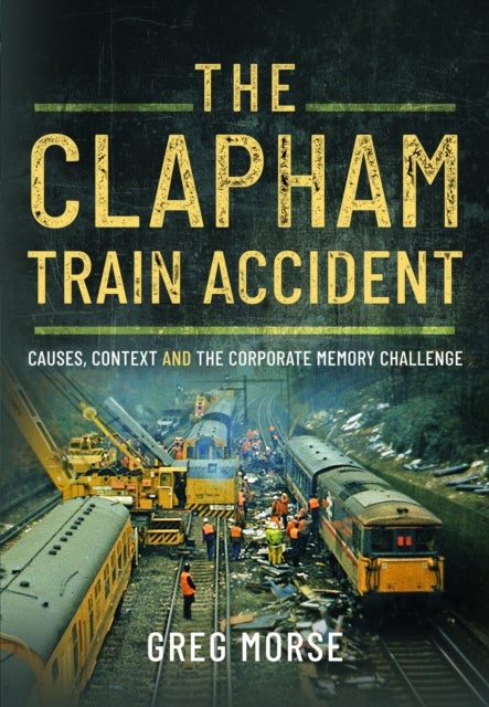 The Clapham Train Accident - Causes, Context and the Corporate Memory Challenge