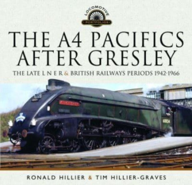 The A4 Pacifics After Gresley - The Late L N E R and British Railways Periods, 1942-1966