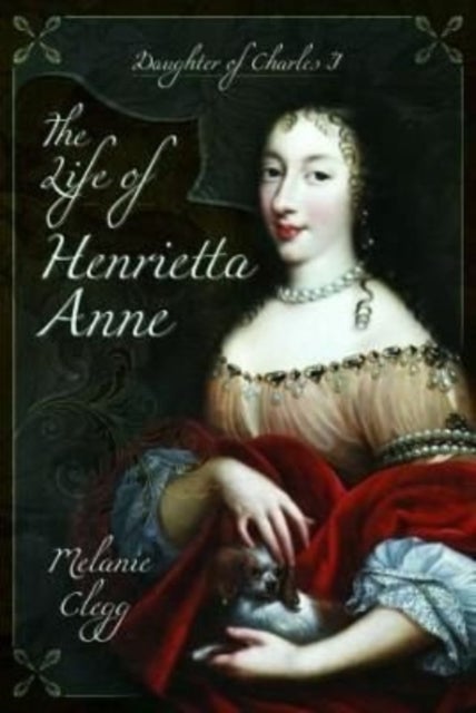 The Life of Henrietta Anne - Daughter of Charles I