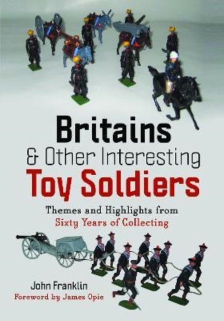 Britains and Other Interesting Toy Soldiers - Themes and Highlights from Sixty Years of Collecting