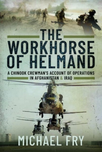 The Workhorse of Helmand - A Chinook Crewman's Account of Operations in Afghanistan and Iraq