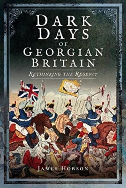 Dark Days of Georgian Britain - Rethinking the Regency