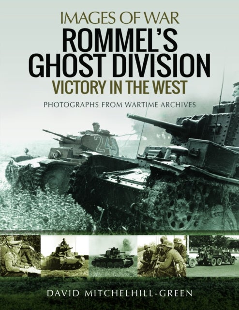 Rommel's Ghost Division: Victory in the West - Rare Photographs from Wartime Archives