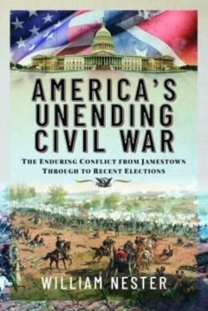 America's Unending Civil War - The Enduring Conflict from Jamestown through to Recent Elections