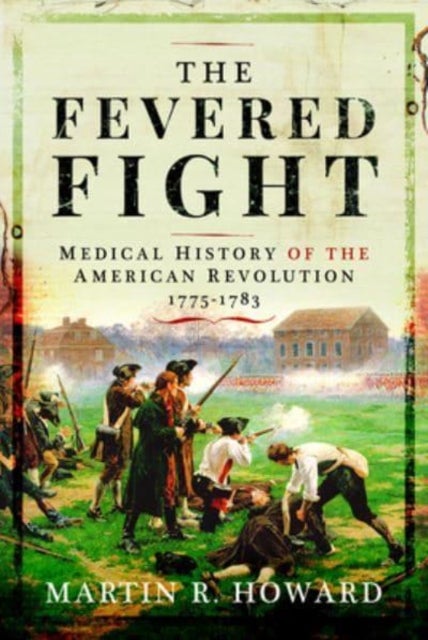 The Fevered Fight - Medical History of the American Revolution