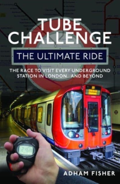Tube Challenge: The Ultimate Ride - The Race to visit every Underground Station in London...and Beyond