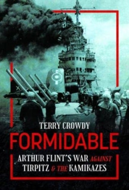 Formidable - Arthur Flint's War Against Tirpitz and the Kamikazes