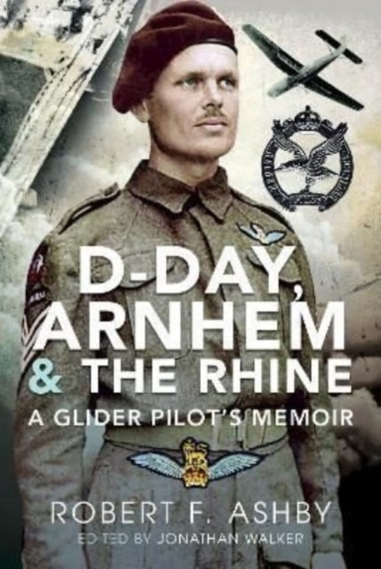 D-Day, Arnhem and the Rhine - A Glider Pilot s Memoir