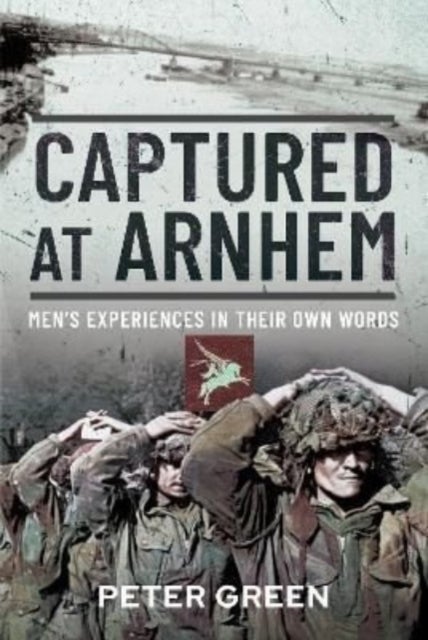 Captured at Arnhem - Men's Experiences in Their Own Words