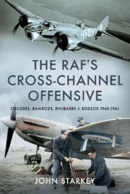 The RAF's Cross-Channel Offensive - Circuses, Ramrods, Rhubarbs and Rodeos 1941-1942