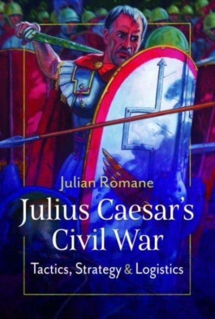 Julius Caesar's Civil War - Tactics, Strategies and Logistics