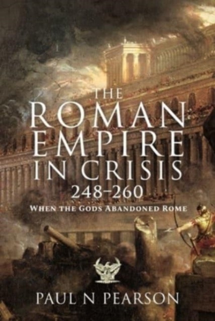 The Roman Empire in Crisis, 248 260 - When the Gods Abandoned Rome