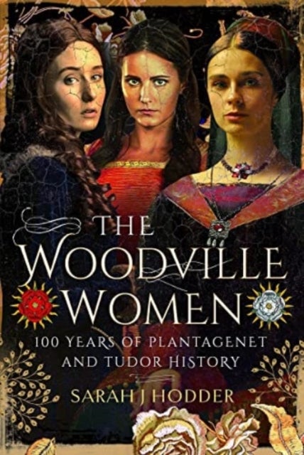 The Woodville Women - 100 Years of Plantagenet and Tudor History