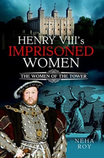 Henry VIII's Imprisoned Women - The Women of the Tower