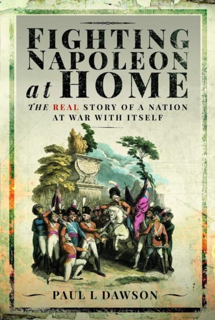 Fighting Napoleon at Home - The Real Story of a Nation at War With Itself