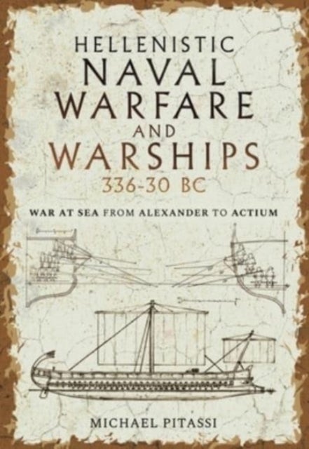 Hellenistic Naval Warfare and Warships 336-30 BC - War at Sea from Alexander to Actium