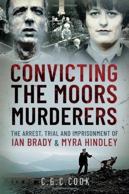 Convicting the Moors Murderers - The Arrest, Trial and Imprisonment of Ian Brady and Myra Hindley