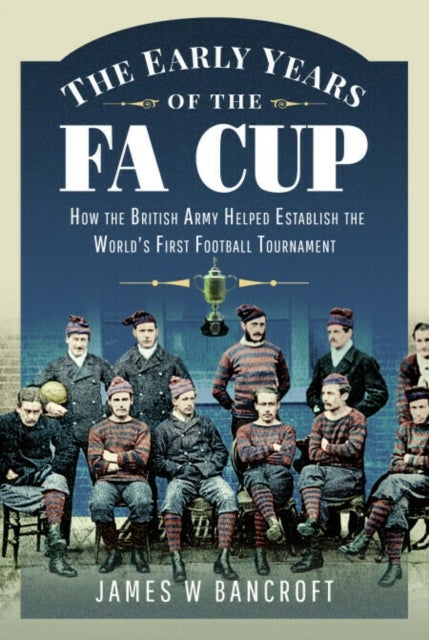 The Early Years of the FA Cup - How the British Army Helped Establish the World's First Football Tournament