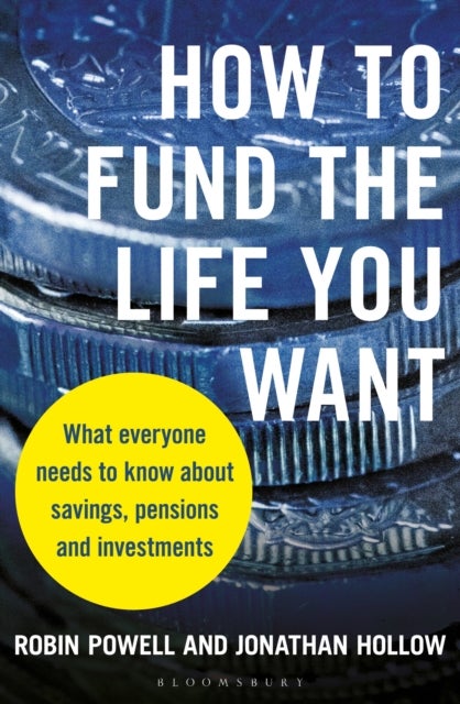 How to Fund the Life You Want - What everyone needs to know about savings, pensions and investments