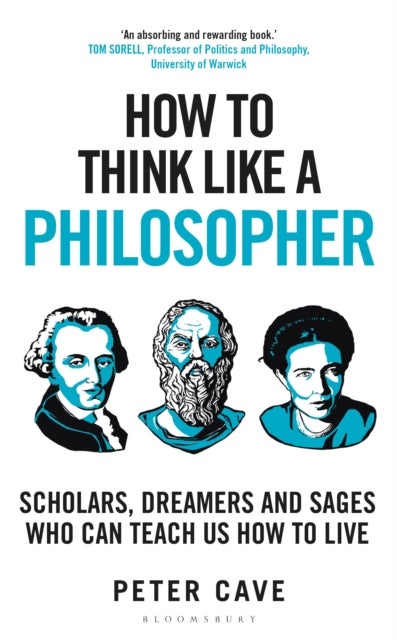 How to Think Like a Philosopher - Scholars, Dreamers and Sages Who Can Teach Us How to Live