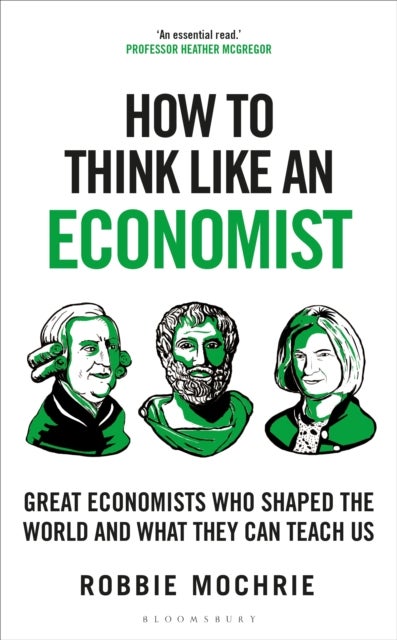 How to Think Like an Economist - Great Economists Who Shaped the World and What They Can Teach Us