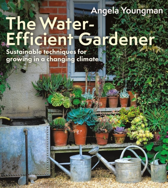 The Water-Efficient Gardener - Sustainable techniques for growing in a changing climate